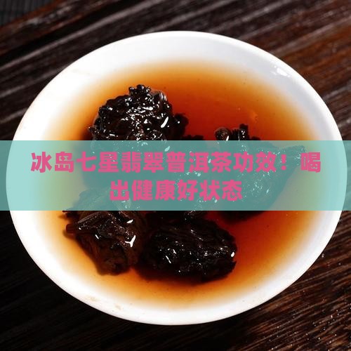 冰岛七星翡翠普洱茶功效
