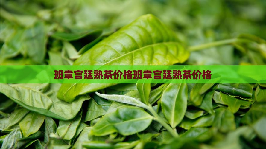 班章宫廷熟茶价格