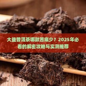 大益普洱茶哪款苦底少