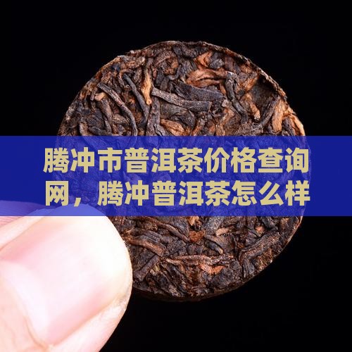 腾冲市普洱茶价格查询网