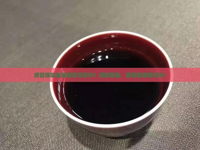 感冒喉咙痛可以喝普洱茶