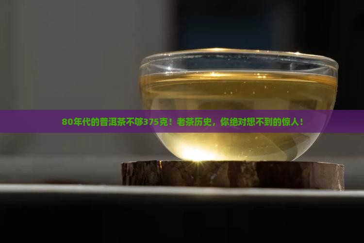 80年代的普洱茶不够375克