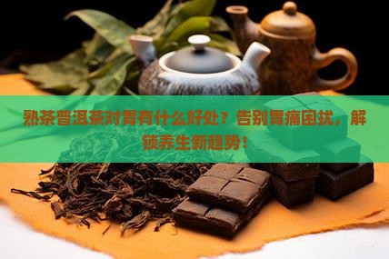 熟茶普洱茶对胃有什么好处