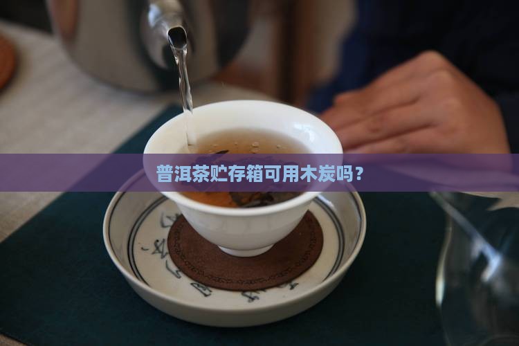 贮存普洱茶的箱可以用木炭吗
