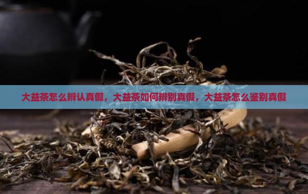 大益茶怎么辨认真假