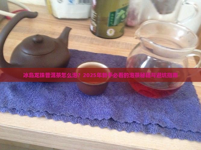 冰岛龙珠普洱茶怎么泡