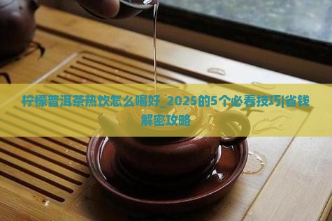 柠檬普洱茶热饮怎么喝好