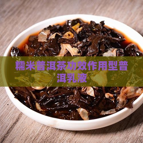 糯米普洱茶功效型水乳
