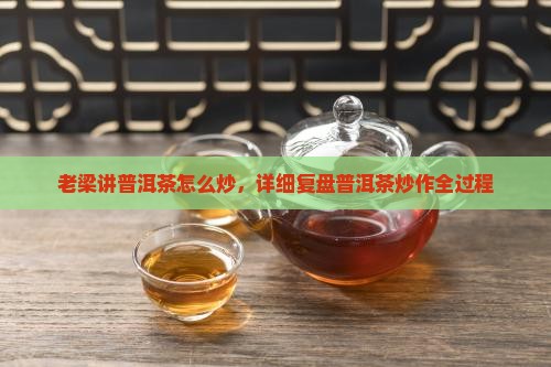老梁讲普洱茶怎么炒