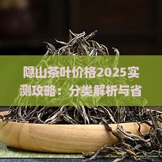 隐山茶叶价格隐山茶叶分类