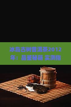 冰岛古树普洱茶2012年