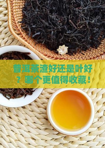普洱茶渣好还是叶好