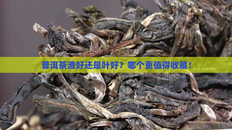 普洱茶渣好还是叶好