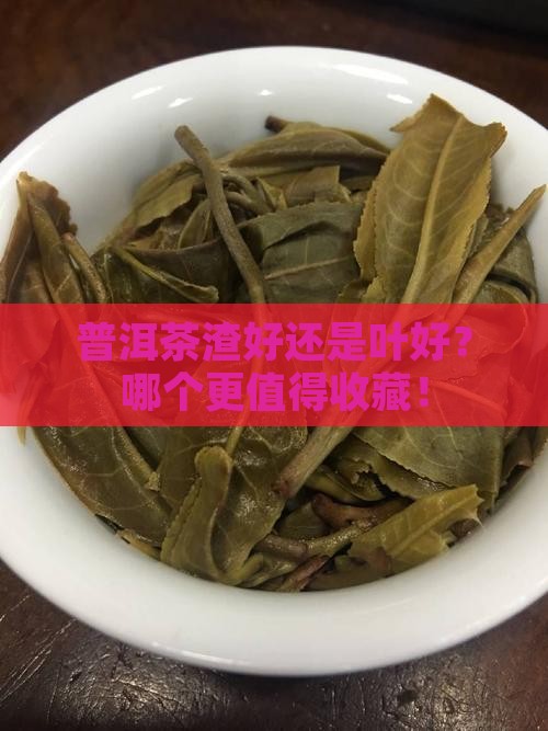普洱茶渣好还是叶好