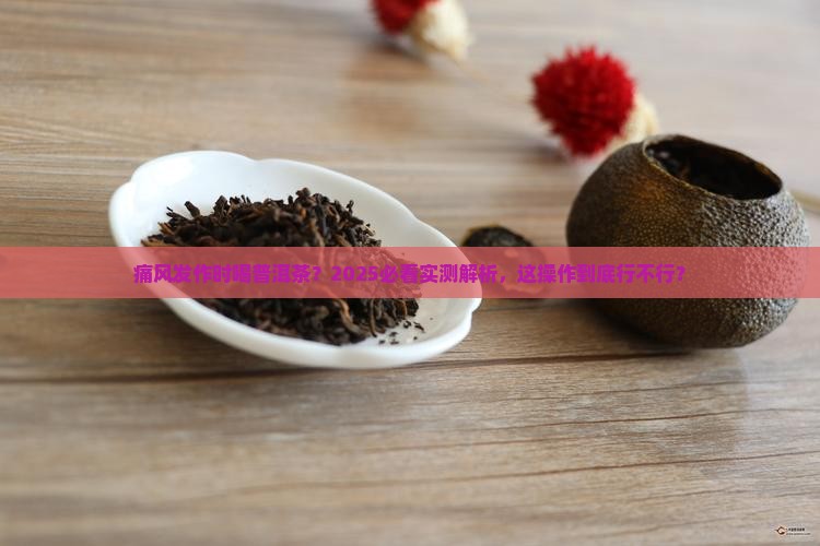 痛风发作时可以喝普洱茶吗
