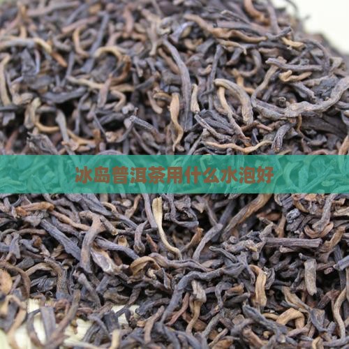 冰岛茶用什么水泡好
