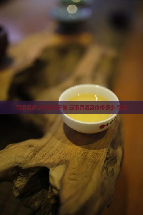 普洱茶多少钱云南产的最好