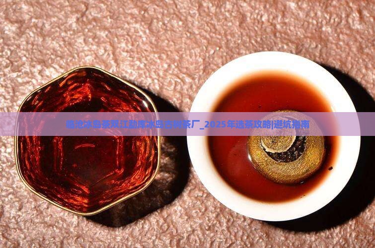 临沧冰岛茶双江勐库冰岛古树茶厂