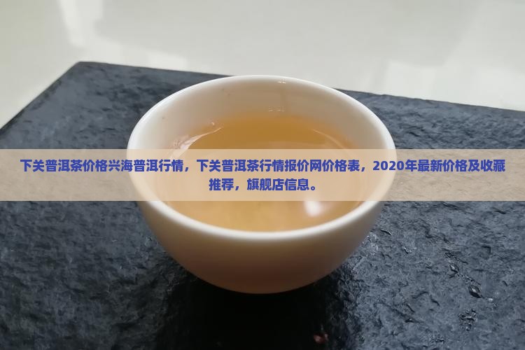下关普洱茶价格兴海普洱行情
