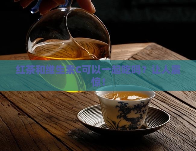 红茶和维生素c可以一起吃吗