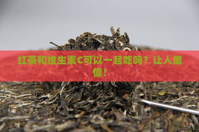 红茶和维生素c可以一起吃吗