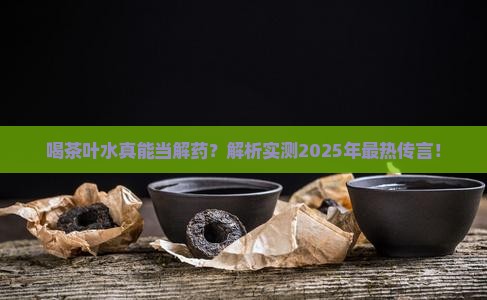 喝茶叶水有解药的作用吗