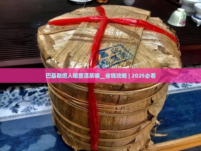 巴基斯坦人喝普洱茶嘛