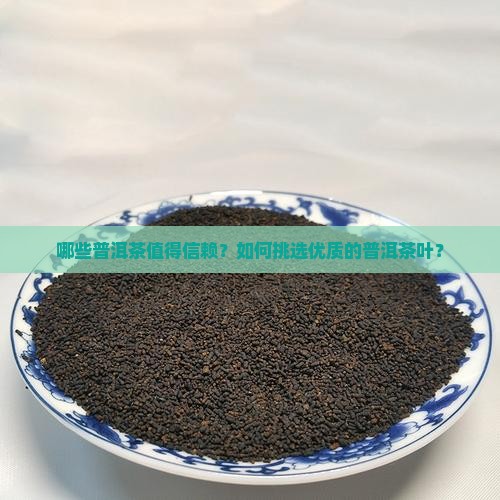哪些普洱茶值得信赖？如何挑选优质的普洱茶叶？