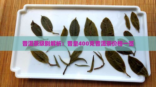 普洱茶级别解析：普皇400克普洱茶价格一览