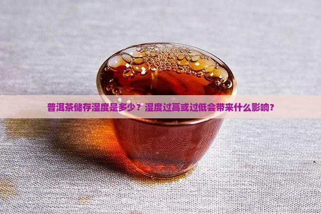 普洱茶储存湿度是多少？湿度过高或过低会带来什么影响？