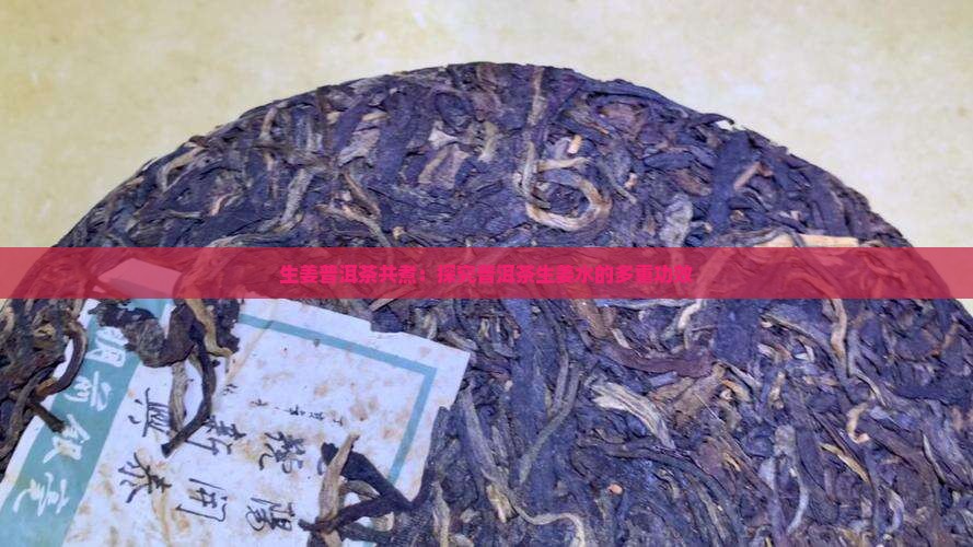 生姜普洱茶共煮：探究普洱茶生姜水的多重功效