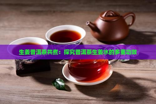 生姜普洱茶共煮：探究普洱茶生姜水的多重功效