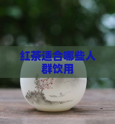 红茶适合哪些人群饮用