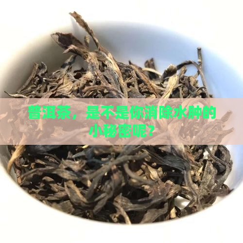 普洱茶，是不是你消除水肿的小秘密呢？
