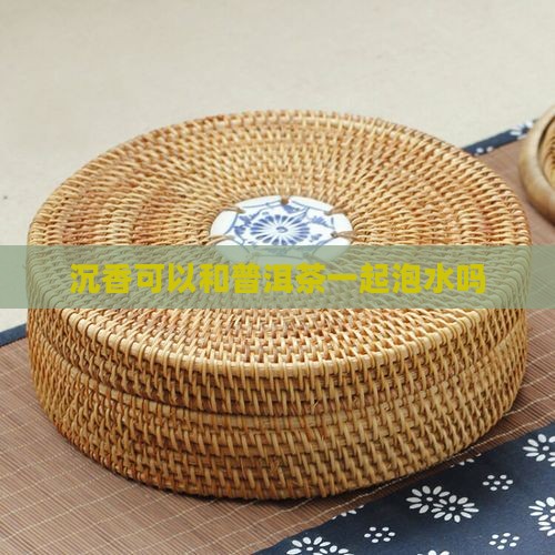 沉香可以和普洱茶一起泡水吗