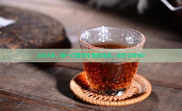 2007年，那一口普洱生普的味道，你还记得吗？