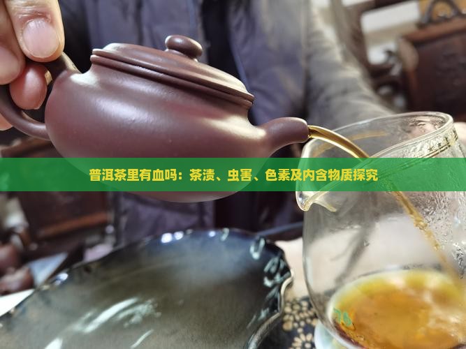 普洱茶里有血吗：茶渍、虫害、色素及内含物质探究