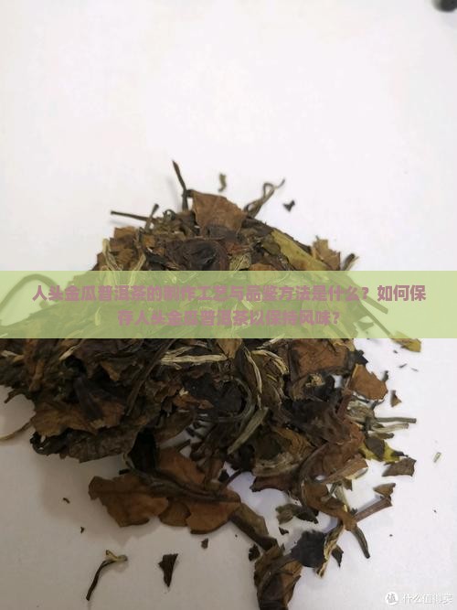 人头金瓜普洱茶的制作工艺与品鉴方法是什么？如何保存人头金瓜普洱茶以保持风味？