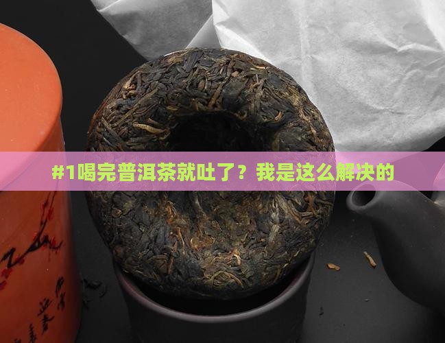 #1喝完普洱茶就吐了？我是这么解决的