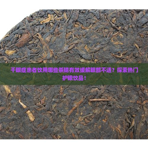 干眼症患者饮用哪些茶臆有效缓解眼部不适？探索热门护眼饮品！