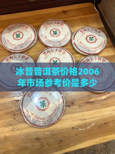 冰昔普洱茶价格2006年市场参考价是多少