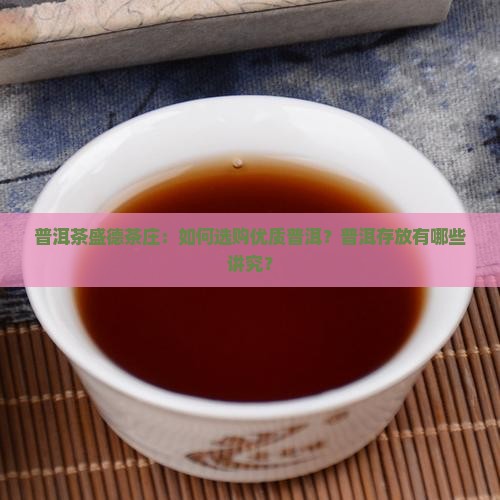 普洱茶盛德茶庄：如何选购优质普洱？普洱存放有哪些讲究？