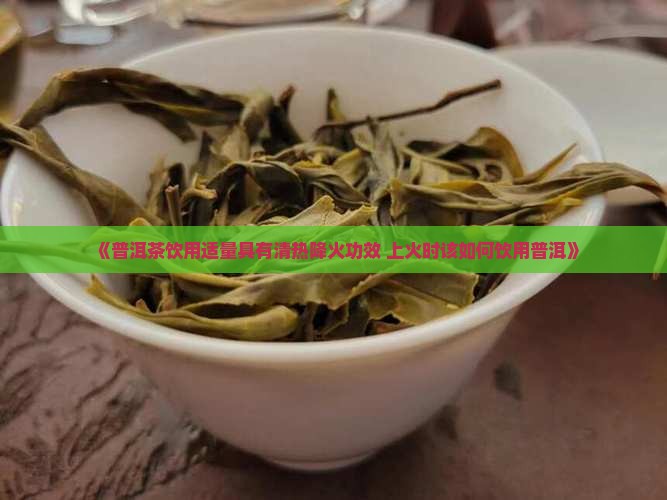 《普洱茶饮用适量具有清热降火功效 上火时该如何饮用普洱》