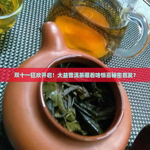 双十一狂欢开启！大益普洱茶藏着啥惊喜秘密首发？