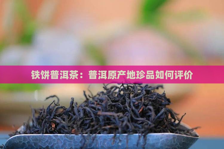 铁饼普洱茶：普洱原产地珍品如何评价
