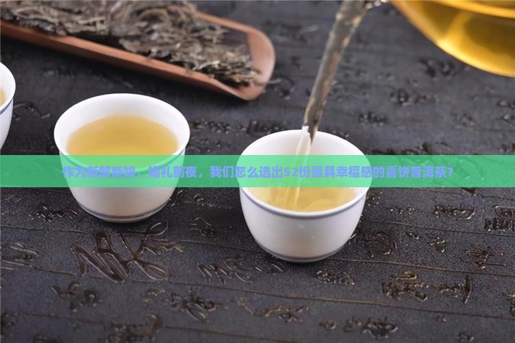 作为新郎新娘，婚礼前夜，我们怎么选出52份最具幸福感的喜饼普洱茶？
