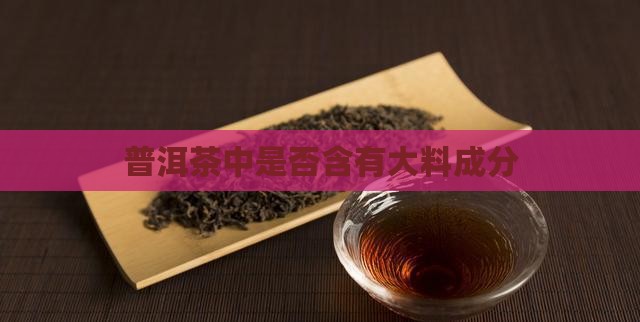 普洱茶中是否含有大料成分
