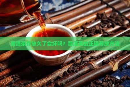 普洱茶存放久了会坏吗？普洱茶的正确存放方法