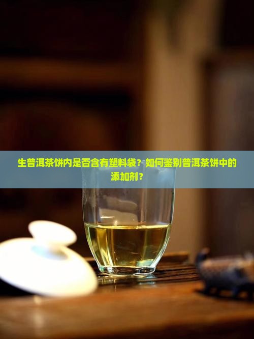 生普洱茶饼内是否含有塑料袋？如何鉴别普洱茶饼中的添加剂？