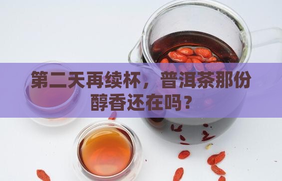 第二天再续杯，普洱茶那份醇香还在吗？